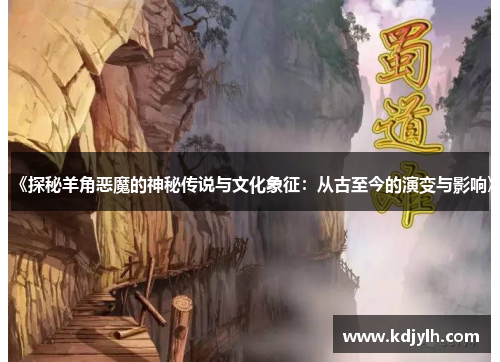 《探秘羊角恶魔的神秘传说与文化象征：从古至今的演变与影响》