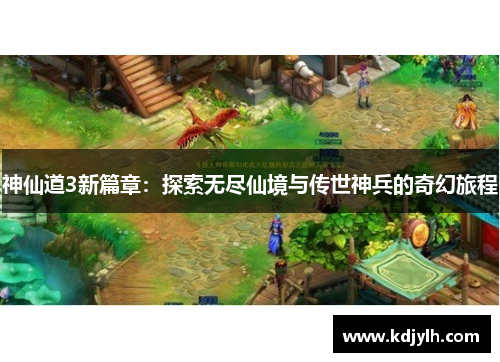 神仙道3新篇章：探索无尽仙境与传世神兵的奇幻旅程